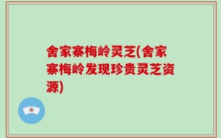 舍家寨梅岭灵芝(舍家寨梅岭发现珍贵灵芝资源)