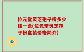 位元堂灵芝孢子粉多少钱一盒(位元堂灵芝孢子粉盒装价格简介)