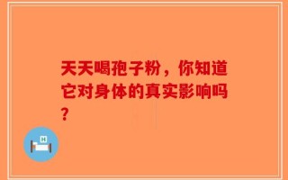 天天喝孢子粉，你知道它对身体的真实影响吗？