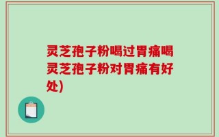 灵芝孢子粉喝过胃痛喝灵芝孢子粉对胃痛有好处)