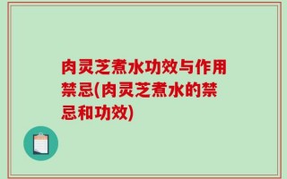 肉灵芝煮水功效与作用禁忌(肉灵芝煮水的禁忌和功效)