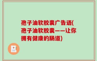 孢子油软胶囊广告语(孢子油软胶囊——让你拥有健康的肠道)