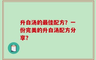 升白汤的最佳配方？一份完美的升白汤配方分享？