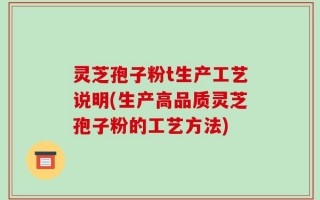 灵芝孢子粉t生产工艺说明(生产高品质灵芝孢子粉的工艺方法)