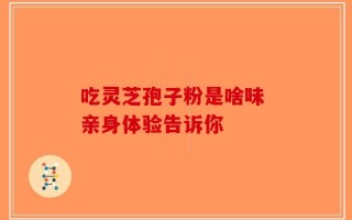 吃灵芝孢子粉是啥味 亲身体验告诉你