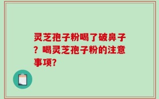灵芝孢子粉喝了破鼻子？喝灵芝孢子粉的注意事项？
