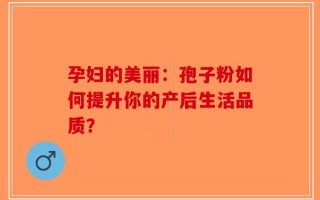 孕妇的美丽：孢子粉如何提升你的产后生活品质？