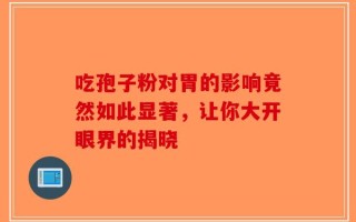 吃孢子粉对胃的影响竟然如此显著，让你大开眼界的揭晓