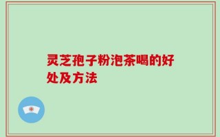 灵芝孢子粉泡茶喝的好处及方法