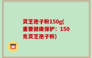 灵芝孢子粉150g(重要健康保护：150克灵芝孢子粉)