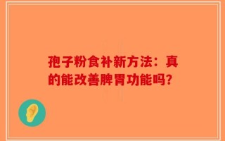 孢子粉食补新方法：真的能改善脾胃功能吗？