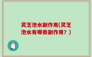 灵芝泡水副作用(灵芝泡水有哪些副作用？)
