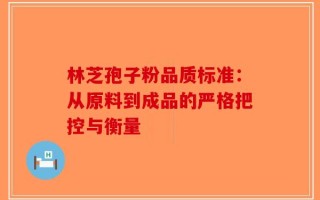 林芝孢子粉品质标准：从原料到成品的严格把控与衡量