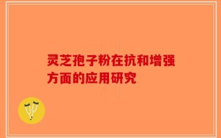 灵芝孢子粉在抗和增强方面的应用研究