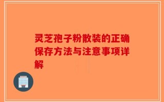 灵芝孢子粉散装的正确保存方法与注意事项详解