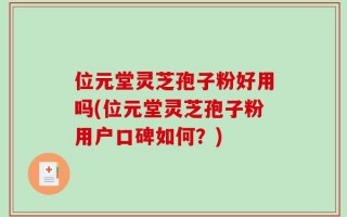 位元堂灵芝孢子粉好用吗(位元堂灵芝孢子粉用户口碑如何？)