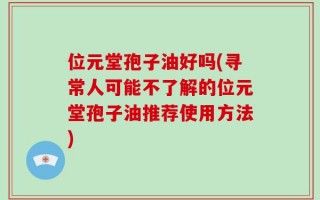 位元堂孢子油好吗(寻常人可能不了解的位元堂孢子油推荐使用方法)