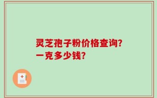 灵芝孢子粉价格查询？一克多少钱？