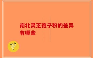 南北灵芝孢子粉的差异有哪些