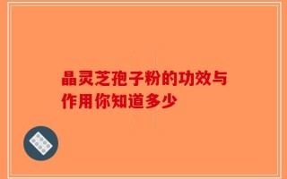 晶灵芝孢子粉的功效与作用你知道多少