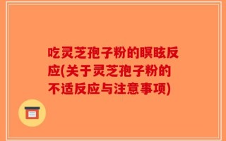 吃灵芝孢子粉的瞑眩反应(关于灵芝孢子粉的不适反应与注意事项)