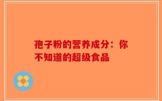 孢子粉的营养成分：你不知道的超级食品