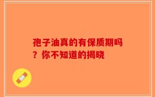孢子油真的有保质期吗？你不知道的揭晓