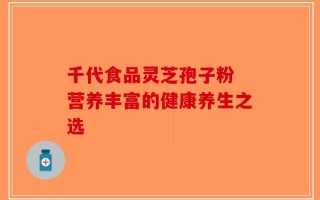 千代食品灵芝孢子粉 营养丰富的健康养生之选