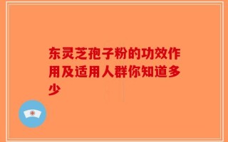 东灵芝孢子粉的功效作用及适用人群你知道多少