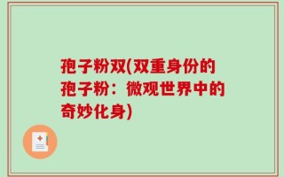 孢子粉双(双重身份的孢子粉：微观世界中的奇妙化身)
