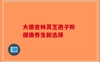 大德杏林灵芝孢子粉 健康养生新选择