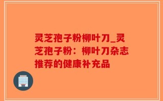 灵芝孢子粉柳叶刀_灵芝孢子粉：柳叶刀杂志推荐的健康补充品