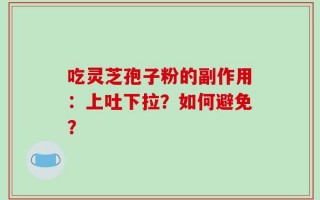 吃灵芝孢子粉的副作用：上吐下拉？如何避免？