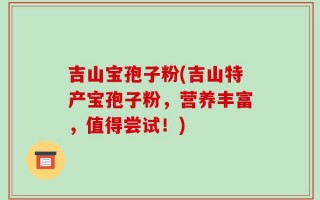 吉山宝孢子粉(吉山特产宝孢子粉，营养丰富，值得尝试！)