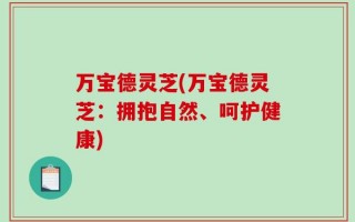 万宝德灵芝(万宝德灵芝：拥抱自然、呵护健康)