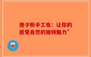 孢子粉手工皂：让你的感受自然的独特魅力”