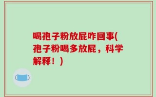 喝孢子粉放屁咋回事(孢子粉喝多放屁，科学解释！)