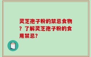 灵芝孢子粉的禁忌食物？了解灵芝孢子粉的食用禁忌？