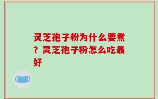 灵芝孢子粉为什么要煮？灵芝孢子粉怎么吃最好