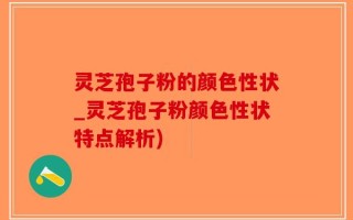 灵芝孢子粉的颜色性状_灵芝孢子粉颜色性状特点解析)