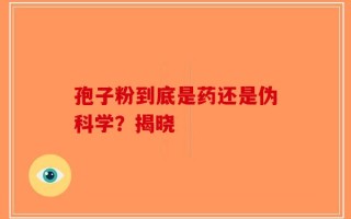孢子粉到底是药还是伪科学？揭晓