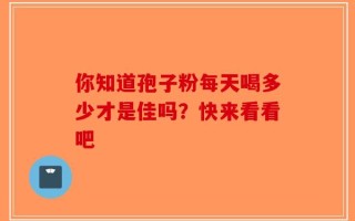 你知道孢子粉每天喝多少才是佳吗？快来看看吧