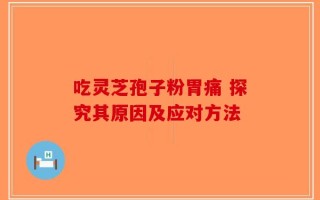 吃灵芝孢子粉胃痛 探究其原因及应对方法