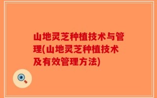 山地灵芝种植技术与管理(山地灵芝种植技术及有效管理方法)