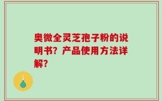 奥微全灵芝孢子粉的说明书？产品使用方法详解？