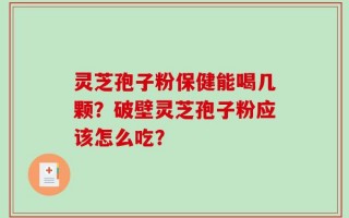 灵芝孢子粉保健能喝几颗？破壁灵芝孢子粉应该怎么吃？