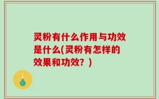 灵粉有什么作用与功效是什么(灵粉有怎样的效果和功效？)
