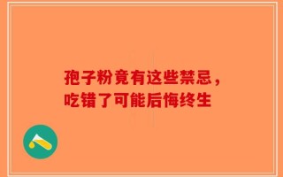孢子粉竟有这些禁忌，吃错了可能后悔终生