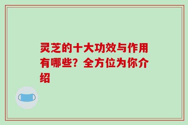 灵芝的十大功效与作用有哪些？全方位为你介绍-第1张图片-破壁灵芝孢子粉研究指南