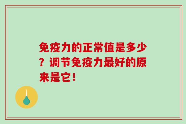 免疫力的正常值是多少？调节免疫力最好的原来是它！-第1张图片-破壁灵芝孢子粉研究指南